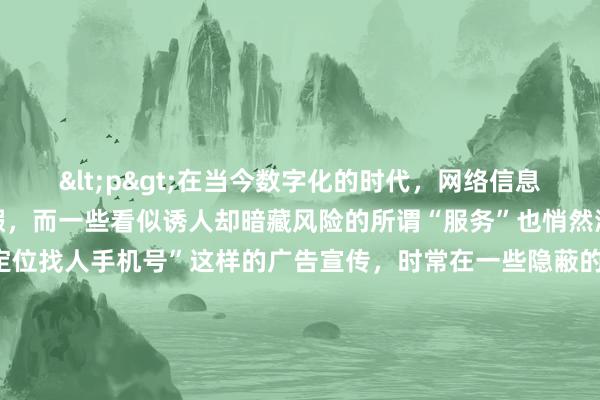 <p>在当今数字化的时代，网络信息的纷繁复杂让人应接不暇，而一些看似诱人却暗藏风险的所谓“服务”也悄然滋生。其中，“50元黑客定位找人手机号”这样的广告宣传，时常在一些隐蔽的网络角落出现，吸引着不少人的关注，但这其中隐藏着巨大的风险和危害，值得我们高度警惕。</p><p>从表面上看，花费仅仅50元就能通过黑客手段定位他人手机号，似乎是一种高效且低成本的找人方式。